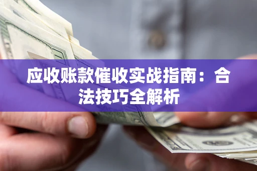 济南应收账款催收实战指南：合法技巧全解析
