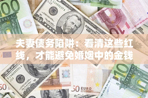 济南夫妻债务陷阱：看清这些红线，才能避免婚姻中的金钱危机