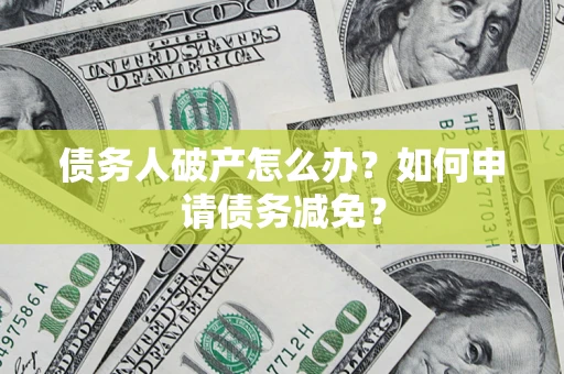济南债务人破产怎么办？如何申请债务减免？