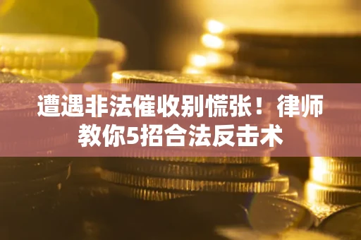 济南遭遇非法催收别慌张！律师教你5招合法反击术