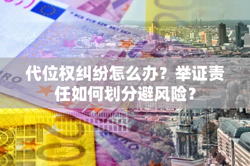 济南代位权纠纷怎么办？举证责任如何划分避风险？