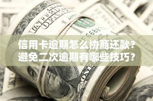 济南信用卡逾期怎么协商还款？避免二次逾期有哪些技巧？
