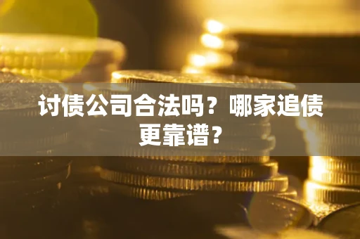 济南讨债公司合法吗？哪家追债更靠谱？