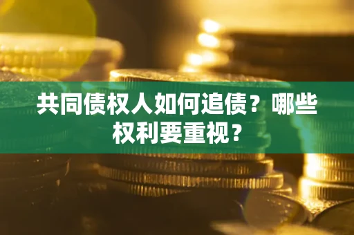 济南共同债权人如何追债？哪些权利要重视？
