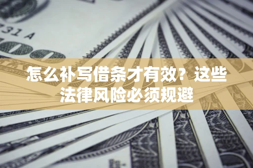 济南怎么补写借条才有效？这些法律风险必须规避