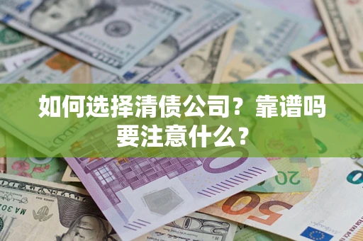 济南如何选择清债公司？靠谱吗要注意什么？