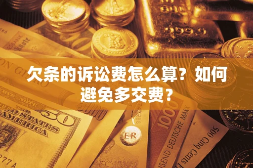 济南欠条的诉讼费怎么算？如何避免多交费？