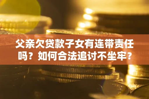 济南父亲欠贷款子女有连带责任吗？如何合法追讨不坐牢？