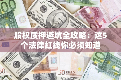 济南股权质押避坑全攻略：这5个法律红线你必须知道