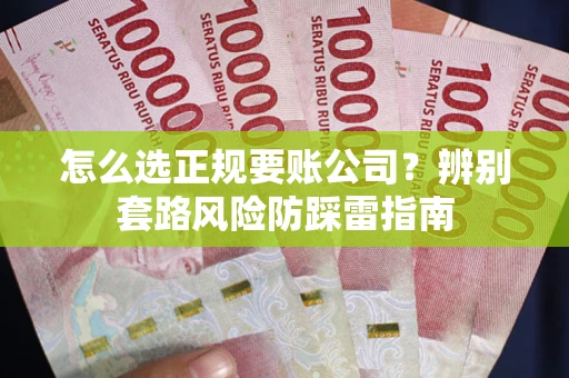 济南怎么选正规要账公司？辨别套路风险防踩雷指南