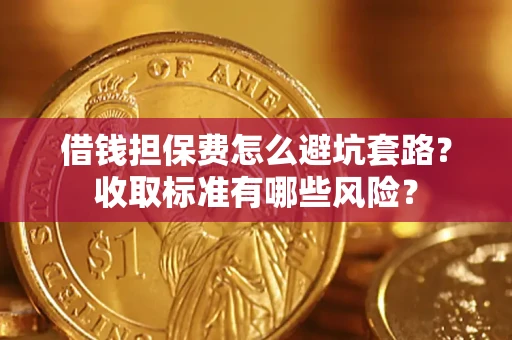 济南借钱担保费怎么避坑套路?收取标准有哪些风险? 济南借钱担保费怎么避坑套路?收取标准有哪些风险?