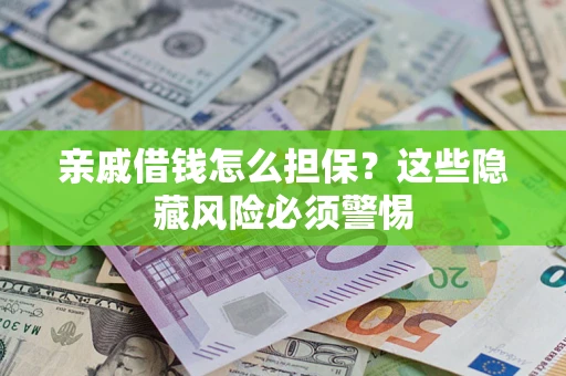 济南亲戚借钱怎么担保？这些隐藏风险必须警惕