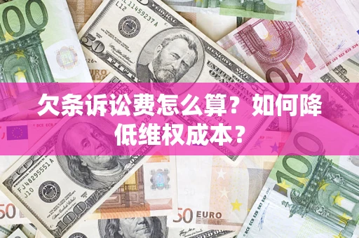 济南欠条诉讼费怎么算？如何降低维权成本？