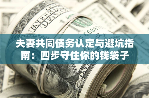 济南夫妻共同债务认定与避坑指南：四步守住你的钱袋子