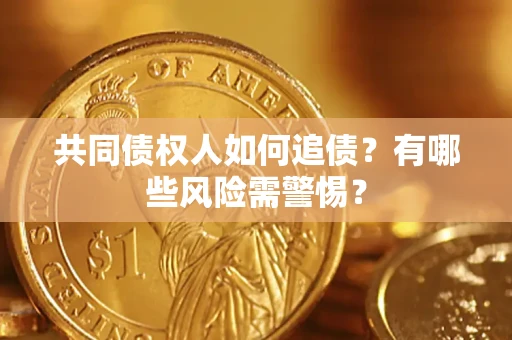 济南共同债权人如何追债？有哪些风险需警惕？