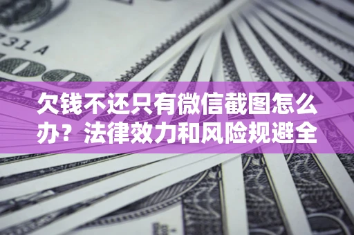 济南欠钱不还只有微信截图怎么办？法律效力和风险规避全解析