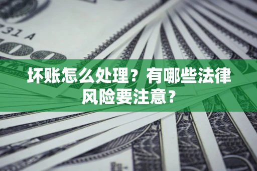 济南坏账怎么处理？有哪些法律风险要注意？