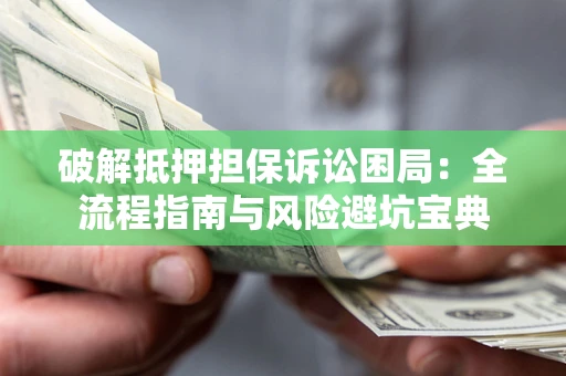济南破解抵押担保诉讼困局:全流程指南与风险避坑宝典 济南破解抵押担保诉讼困局:全流程指南与风险避坑宝典