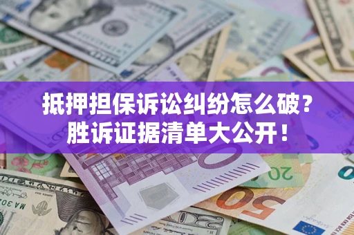 济南抵押担保诉讼纠纷怎么破？胜诉证据清单大公开！