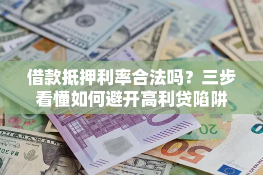 济南借款抵押利率合法吗？三步看懂如何避开高利贷陷阱