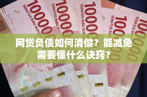 济南网贷负债如何清偿？能减免需要懂什么诀窍？
