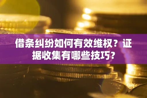 济南借条纠纷如何有效维权？证据收集有哪些技巧？
