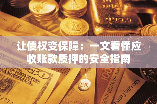 济南让债权变保障：一文看懂应收账款质押的安全指南