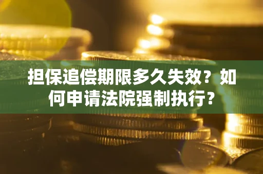 济南担保追偿期限多久失效？如何申请法院强制执行？