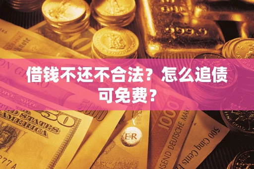 济南借钱不还不合法？怎么追债可免费？