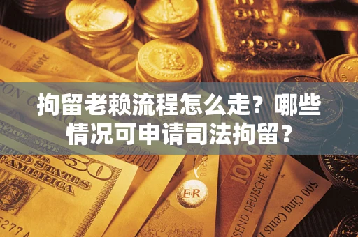 济南拘留老赖流程怎么走?哪些情况可申请司法拘留? 济南拘留老赖流程怎么走?哪些情况可申请司法拘留?