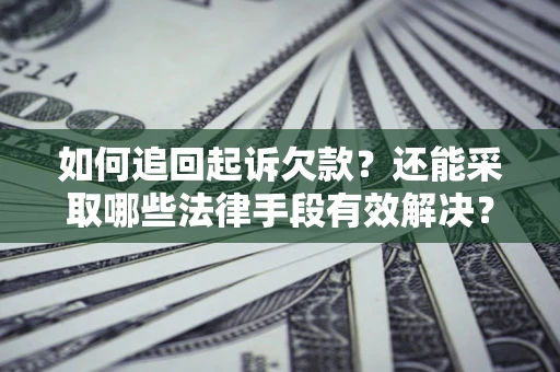 济南如何追回起诉欠款？还能采取哪些法律手段有效解决？