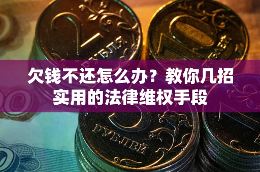 济南欠钱不还怎么办？教你几招实用的法律维权手段