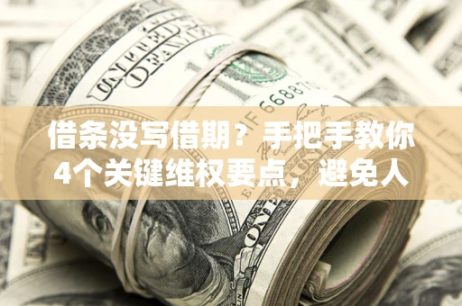 济南借条没写借期？手把手教你4个关键维权要点，避免人财两空