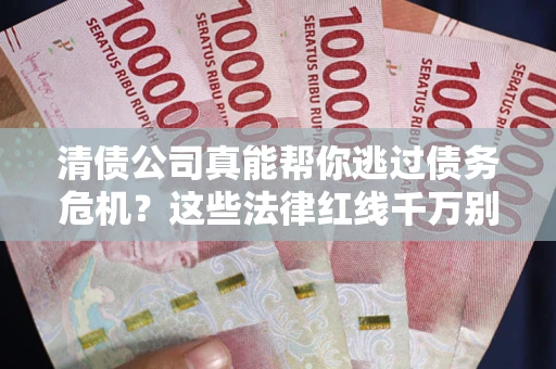 济南清债公司真能帮你逃过债务危机？这些法律红线千万别踩