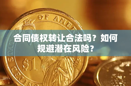济南合同债权转让合法吗?如何规避潜在风险? 济南合同债权转让合法吗?如何规避潜在风险?