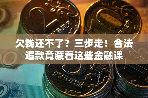 济南欠钱还不了？三步走！合法追款竟藏着这些金融课
