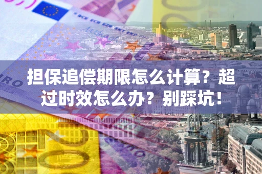 济南担保追偿期限怎么计算？超过时效怎么办？别踩坑！