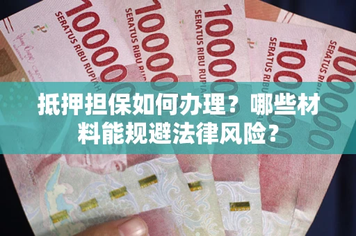 济南抵押担保如何办理？哪些材料能规避法律风险？