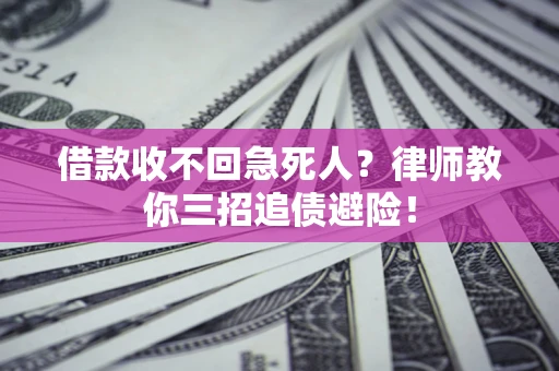 济南借款收不回急死人？律师教你三招追债避险！