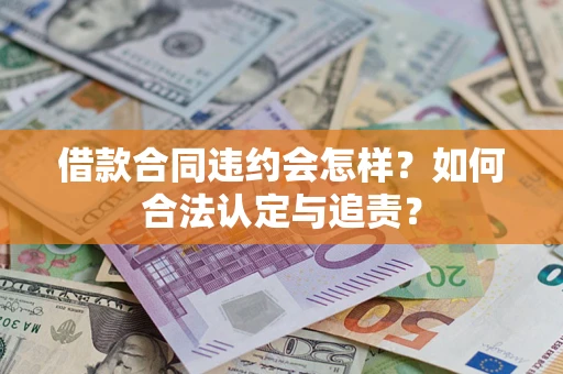 济南借款合同违约会怎样？如何合法认定与追责？