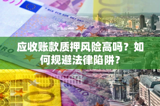 济南应收账款质押风险高吗？如何规避法律陷阱？