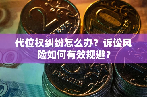 济南代位权纠纷怎么办？诉讼风险如何有效规避？