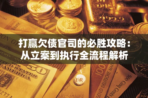 济南打赢欠债官司的必胜攻略：从立案到执行全流程解析