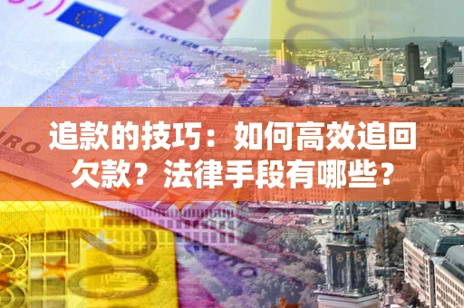 济南追款的技巧：如何高效追回欠款？法律手段有哪些？