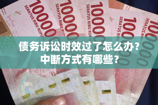 济南债务诉讼时效过了怎么办？中断方式有哪些？