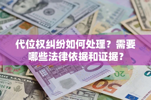 济南代位权纠纷如何处理？需要哪些法律依据和证据？