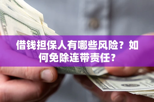济南借钱担保人有哪些风险？如何免除连带责任？