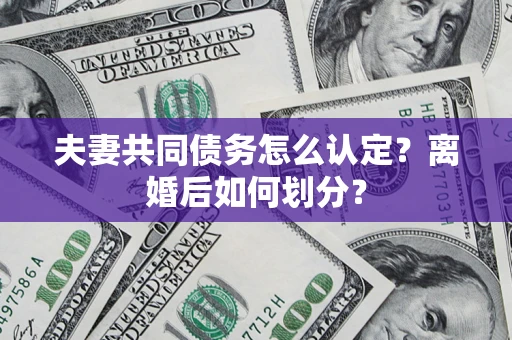 济南夫妻共同债务怎么认定？离婚后如何划分？