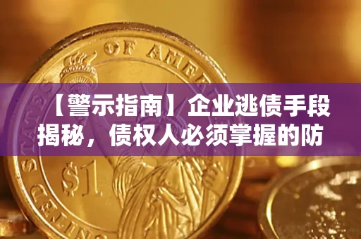 济南【警示指南】企业逃债手段揭秘，债权人必须掌握的防坑宝典