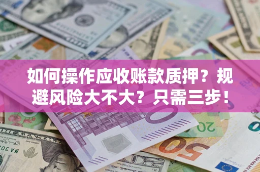 济南如何操作应收账款质押？规避风险大不大？只需三步！
